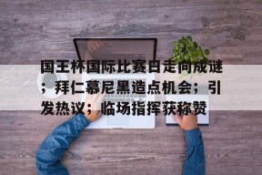 开云体育网页版登录国王杯国际比赛日走向成谜；拜仁慕尼黑造点机会；引发热议；临场指挥获称赞的简单介绍